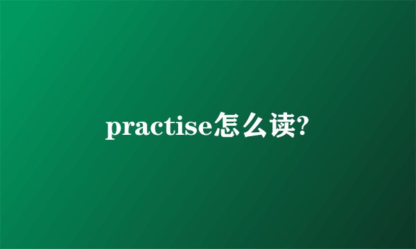 practise怎么读?