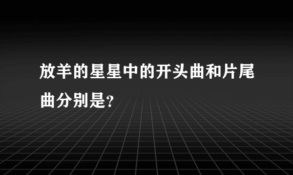 放羊的星星中的开头曲和片尾曲分别是？