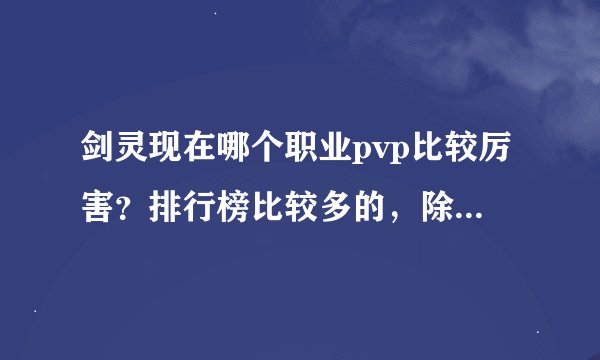 剑灵现在哪个职业pvp比较厉害？排行榜比较多的，除了召唤，其他求推荐