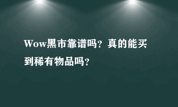 Wow黑市靠谱吗？真的能买到稀有物品吗？
