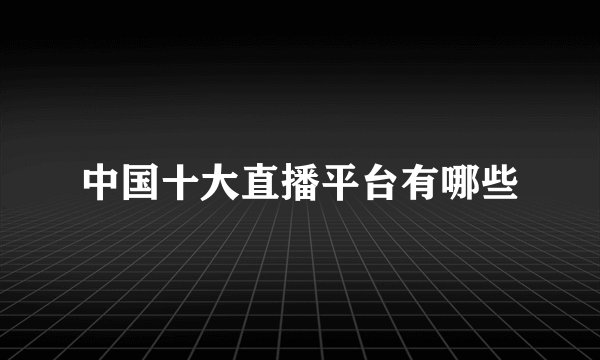 中国十大直播平台有哪些