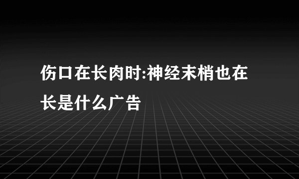 伤口在长肉时:神经末梢也在长是什么广告