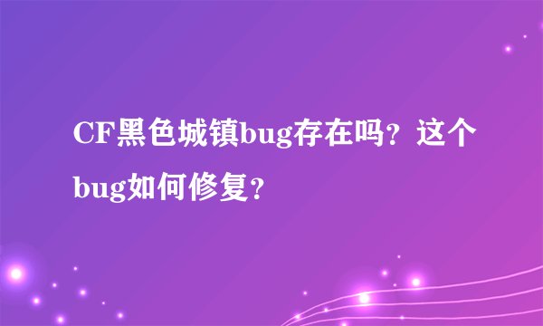CF黑色城镇bug存在吗？这个bug如何修复？