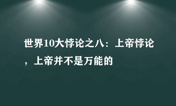 世界10大悖论之八：上帝悖论，上帝并不是万能的