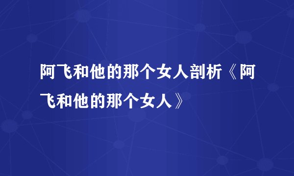 阿飞和他的那个女人剖析《阿飞和他的那个女人》