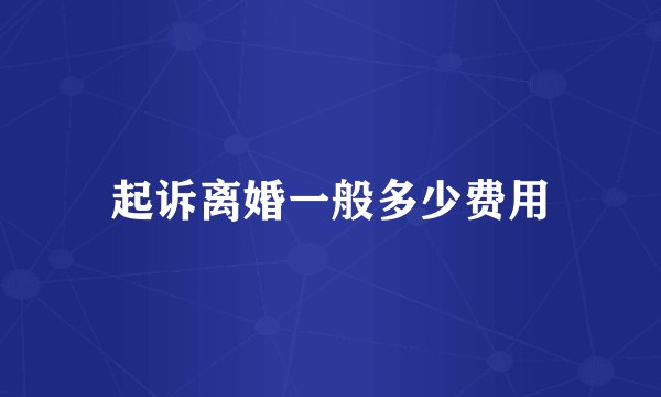 起诉离婚一般多少费用