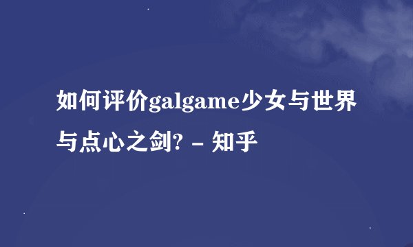 如何评价galgame少女与世界与点心之剑? - 知乎