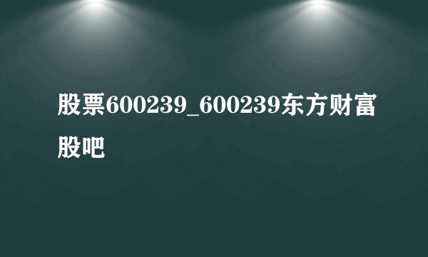 股票600239_600239东方财富股吧