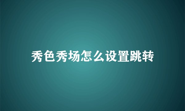 秀色秀场怎么设置跳转