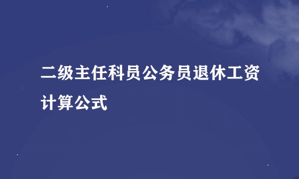 二级主任科员公务员退休工资计算公式