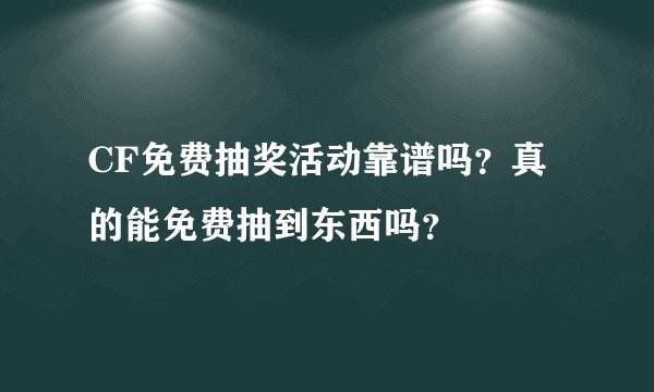 CF免费抽奖活动靠谱吗？真的能免费抽到东西吗？
