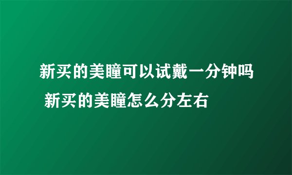 新买的美瞳可以试戴一分钟吗 新买的美瞳怎么分左右