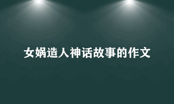 女娲造人神话故事的作文
