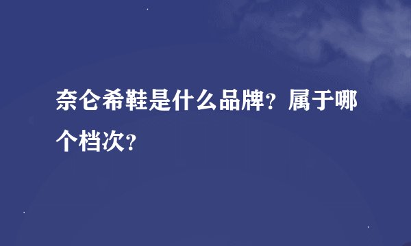 奈仑希鞋是什么品牌？属于哪个档次？