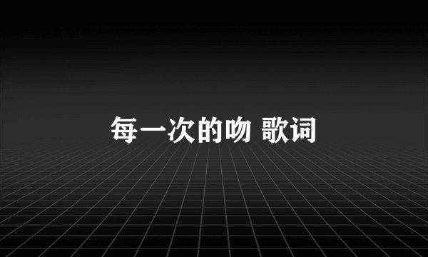 每一次的吻 歌词