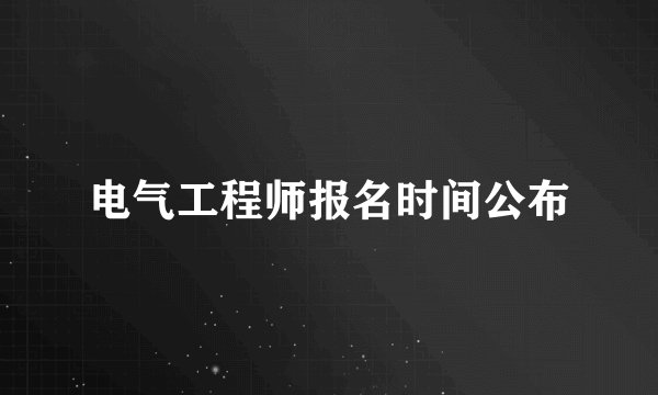 电气工程师报名时间公布