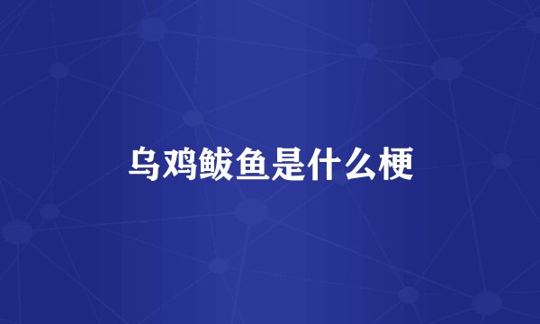 乌鸡鲅鱼是什么梗
