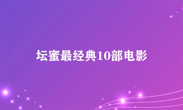 坛蜜最经典10部电影