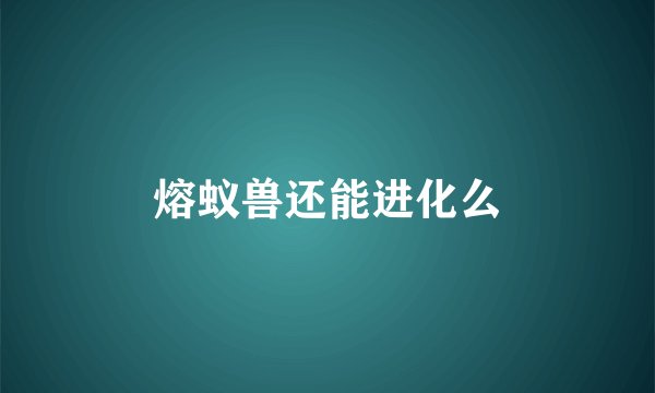 熔蚁兽还能进化么