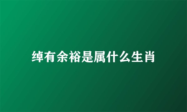 绰有余裕是属什么生肖