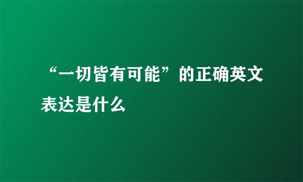 “一切皆有可能”的正确英文表达是什么