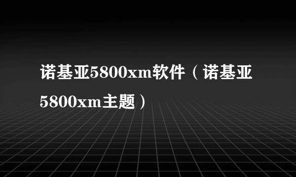 诺基亚5800xm软件（诺基亚5800xm主题）