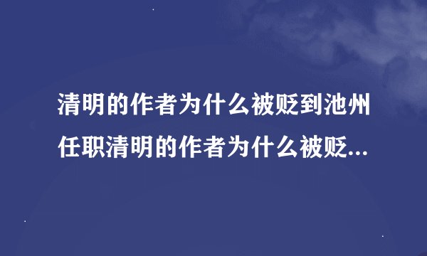 清明的作者为什么被贬到池州任职清明的作者为什么被贬清明的作者