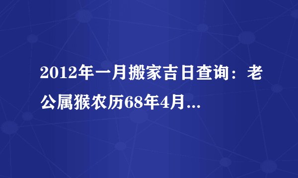 2012年一月搬家吉日查询：老公属猴农历68年4月19日，我属猪农历71年8月15日，女儿属狗阳历94年12月16日
