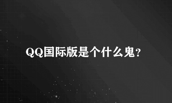 QQ国际版是个什么鬼？