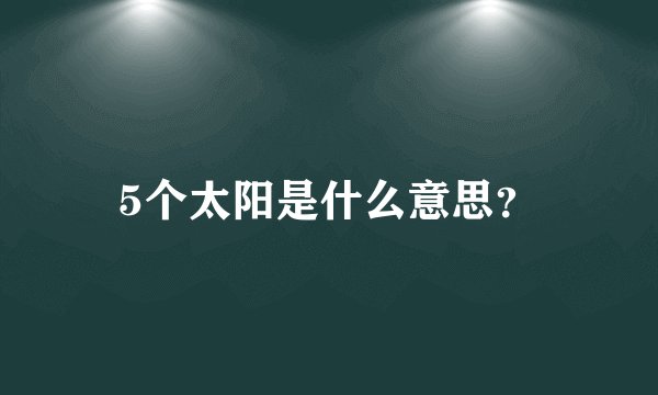 5个太阳是什么意思？