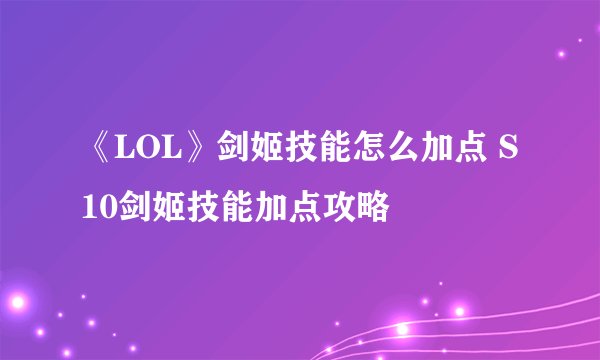 《LOL》剑姬技能怎么加点 S10剑姬技能加点攻略