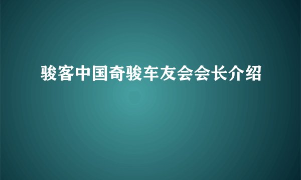 骏客中国奇骏车友会会长介绍