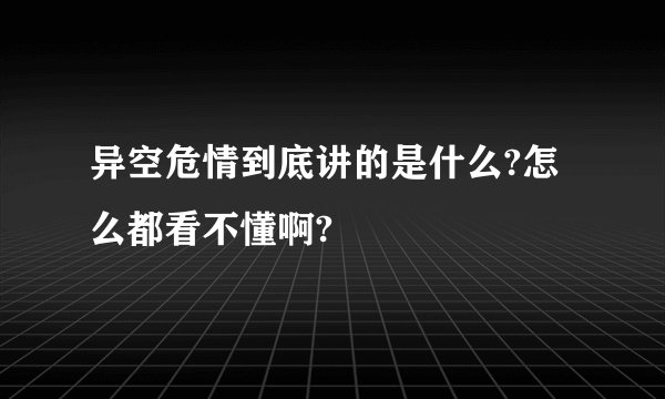 异空危情到底讲的是什么?怎么都看不懂啊?