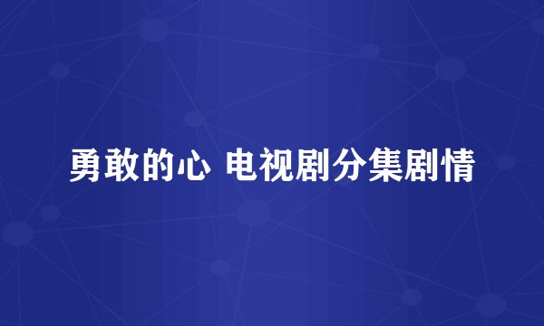 勇敢的心 电视剧分集剧情