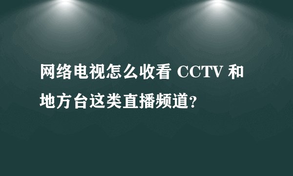 网络电视怎么收看 CCTV 和地方台这类直播频道？