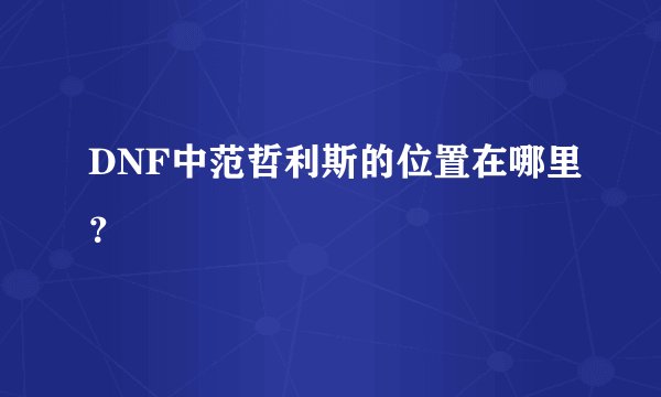 DNF中范哲利斯的位置在哪里？