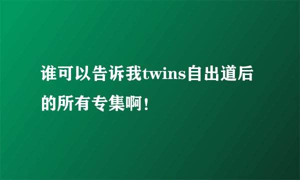 谁可以告诉我twins自出道后的所有专集啊！
