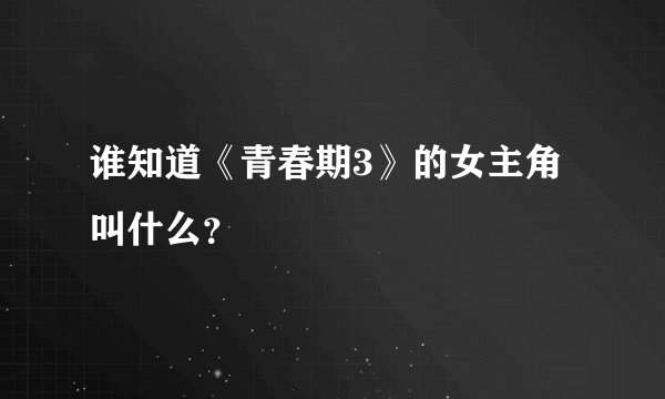谁知道《青春期3》的女主角叫什么？