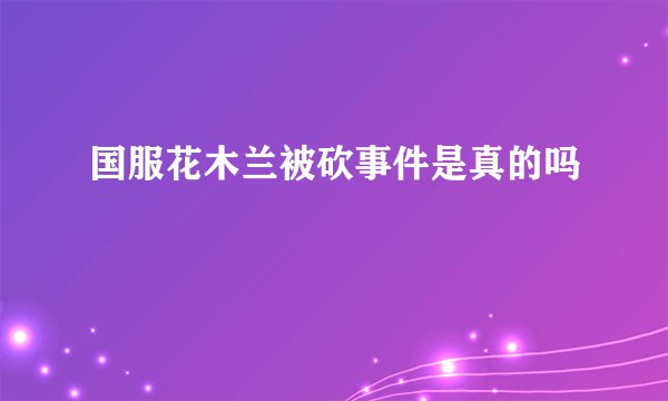 国服花木兰被砍事件是真的吗