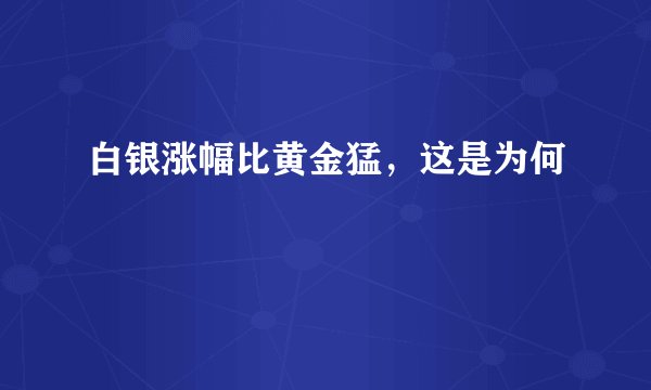 白银涨幅比黄金猛，这是为何