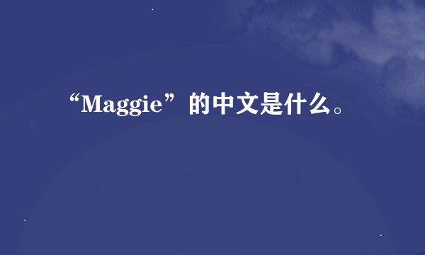 “Maggie”的中文是什么。
