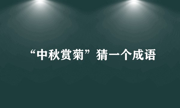 “中秋赏菊”猜一个成语