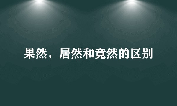 果然，居然和竟然的区别