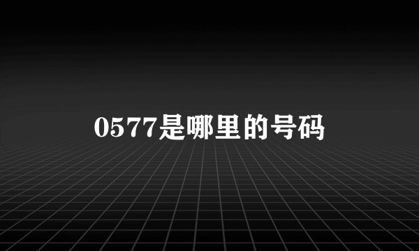 0577是哪里的号码