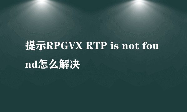 提示RPGVX RTP is not found怎么解决