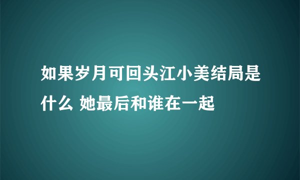 如果岁月可回头江小美结局是什么 她最后和谁在一起