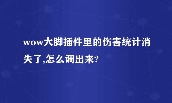 wow大脚插件里的伤害统计消失了,怎么调出来?