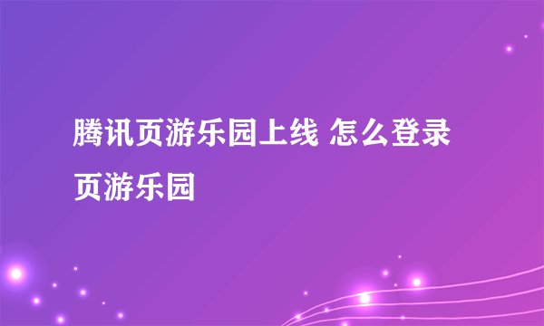 腾讯页游乐园上线 怎么登录页游乐园