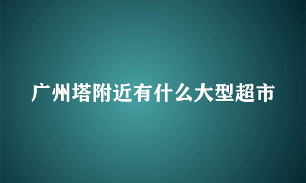 广州塔附近有什么大型超市