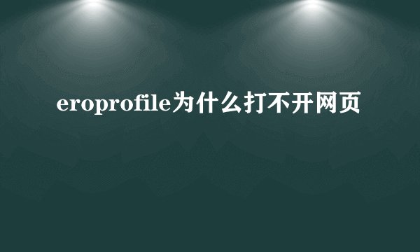eroprofile为什么打不开网页
